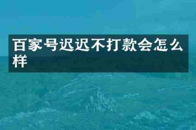 百家号迟迟不打款会怎么样