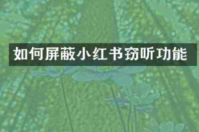 如何屏蔽小红书窃听功能