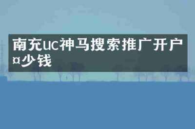 南充uc神马搜索推广开户多少钱