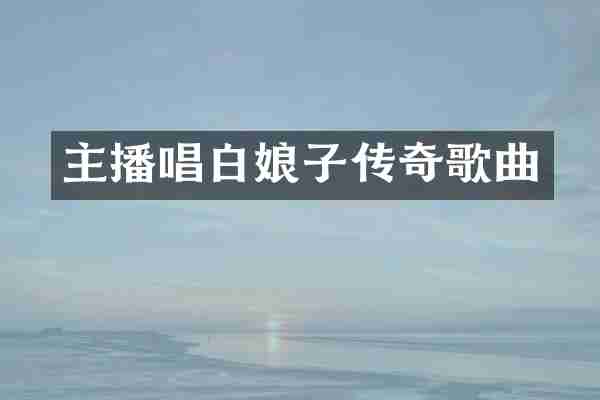 主播唱白娘子传奇歌曲