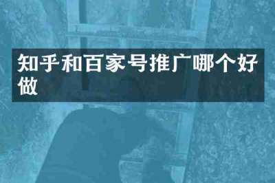 知乎和百家号推广哪个好做