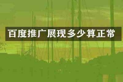百度推广展现多少算正常