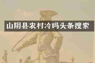 山阴县农村冷吗头条搜索