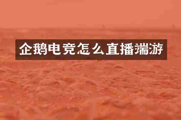 企鹅电竞怎么直播端游