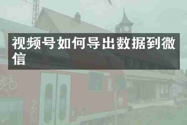 视频号如何导出数据到微信