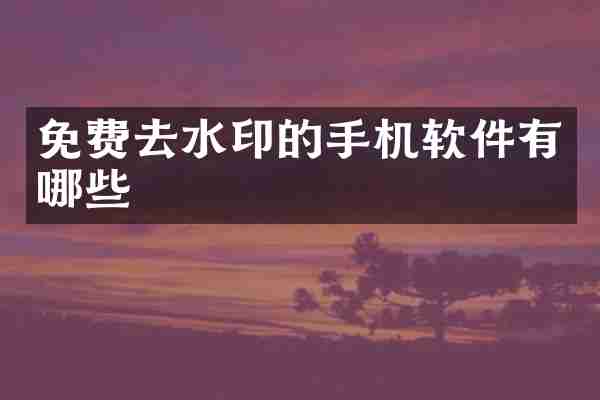 免费去水印的手机软件有哪些