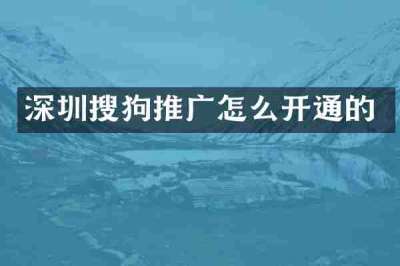 深圳搜狗推广怎么开通的