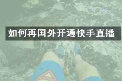 如何再国外开通快手直播