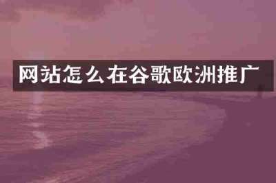 网站怎么在谷歌欧洲推广