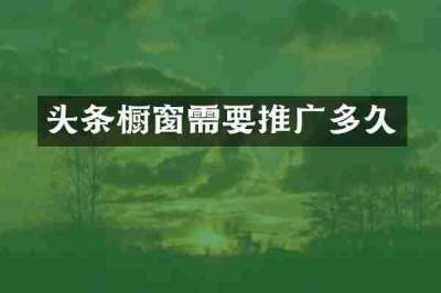 头条橱窗需要推广多久