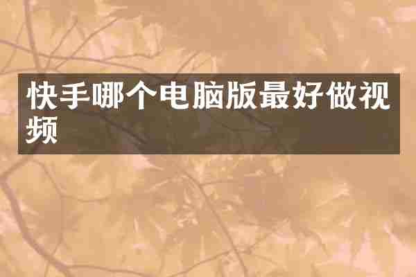 快手哪个电脑版最好做视频