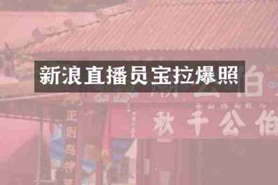 新浪直播员宝拉爆照