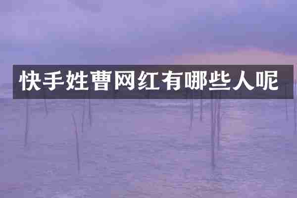 快手姓曹网红有哪些人呢