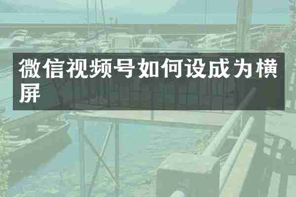微信视频号如何设成为横屏
