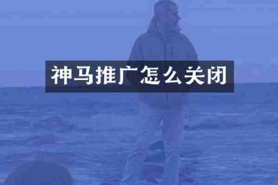 神马推广怎么关闭