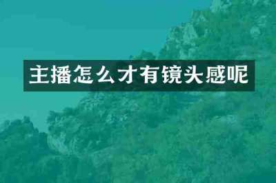 主播怎么才有镜头感呢