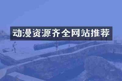 动漫资源齐全网站推荐