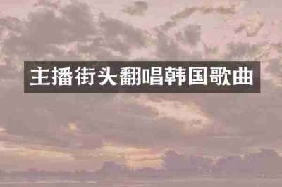 主播街头翻唱韩国歌曲