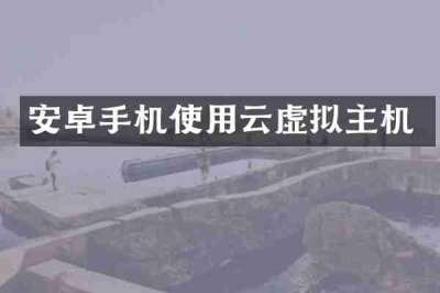 安卓手机使用云虚拟主机