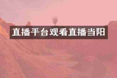 直播平台观看直播当阳