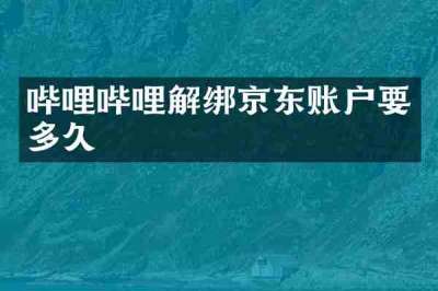 哔哩哔哩解绑京东账户要多久