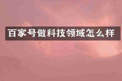 百家号做科技领域怎么样