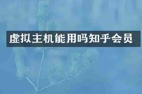 虚拟主机能用吗知乎会员