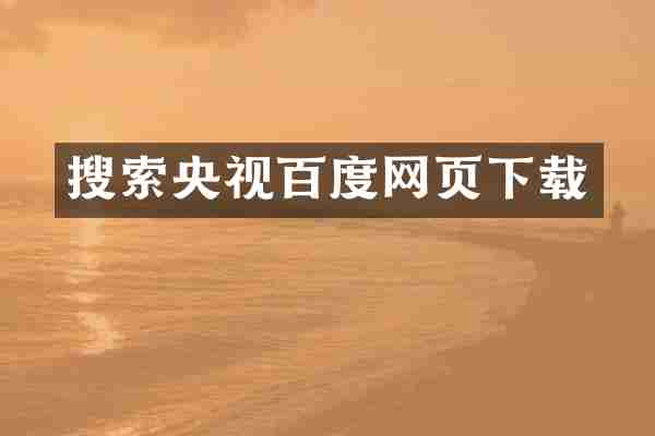 搜索央视百度网页下载