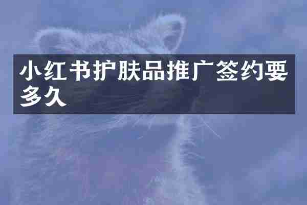 小红书护肤品推广签约要多久