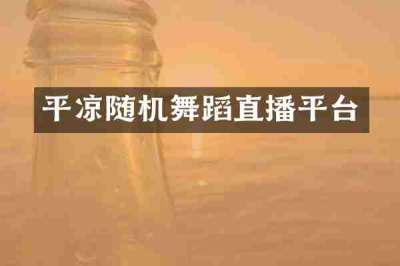 平凉随机舞蹈直播平台