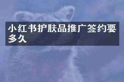 小红书护肤品推广签约要多久