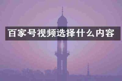 百家号视频选择什么内容