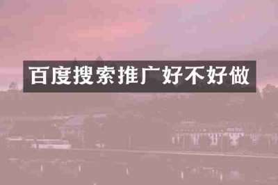 百度搜索推广好不好做