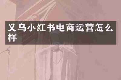 义乌小红书电商运营怎么样