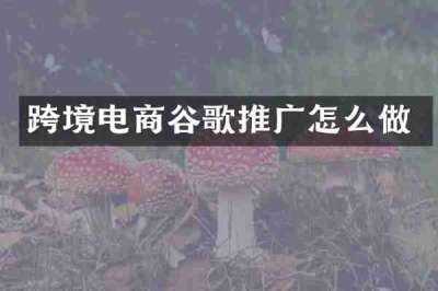 跨境电商谷歌推广怎么做