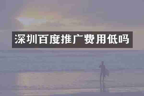 深圳百度推广费用低吗