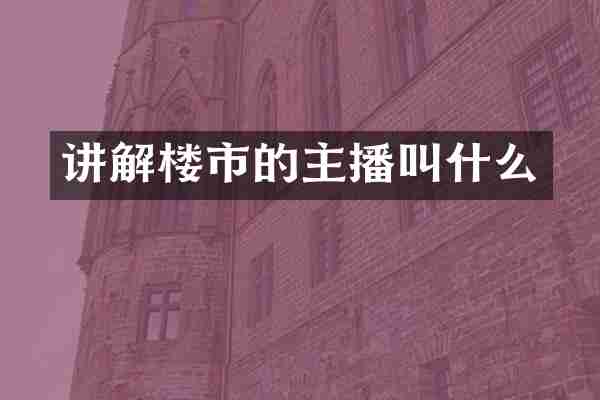 讲解楼市的主播叫什么