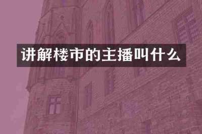 讲解楼市的主播叫什么