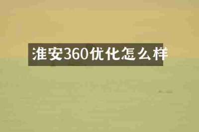 淮安360优化怎么样