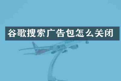 谷歌搜索广告包怎么关闭