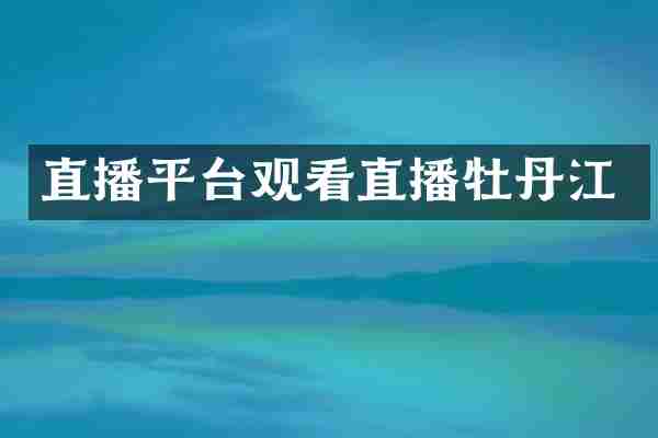直播平台观看直播牡丹江