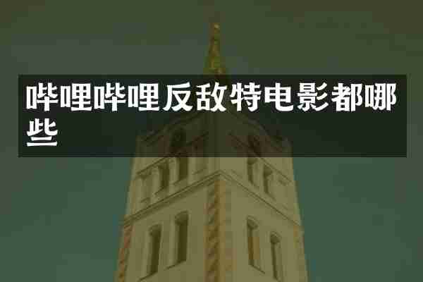 哔哩哔哩反敌特电影都哪些