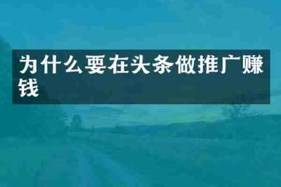 为什么要在头条做推广赚钱