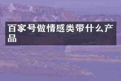 百家号做情感类带什么产品