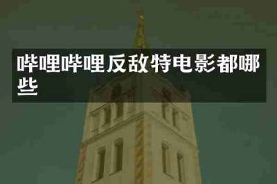 哔哩哔哩反敌特电影都哪些
