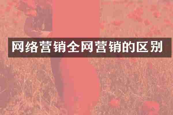 网络营销全网营销的区别