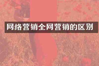 网络营销全网营销的区别