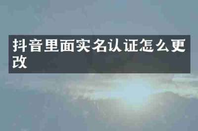 抖音里面实名认证怎么更改