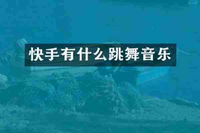 快手有什么跳舞音乐