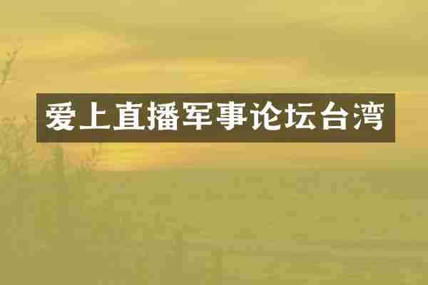 爱上直播军事论坛台湾